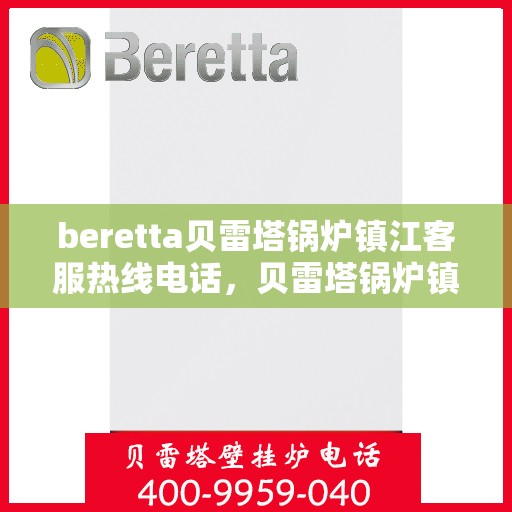 beretta贝雷塔锅炉镇江客服热线电话，贝雷塔锅炉镇江客服热线电话，专业支持与解决方案一站式服务