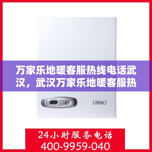 万家乐地暖客服热线电话武汉，武汉万家乐地暖客服热线电话全攻略