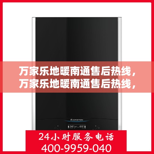 万家乐地暖南通售后热线，万家乐地暖南通售后热线，专业团队，温暖您的生活