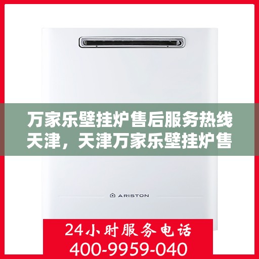 万家乐壁挂炉售后服务热线天津，天津万家乐壁挂炉售后服务热线详解