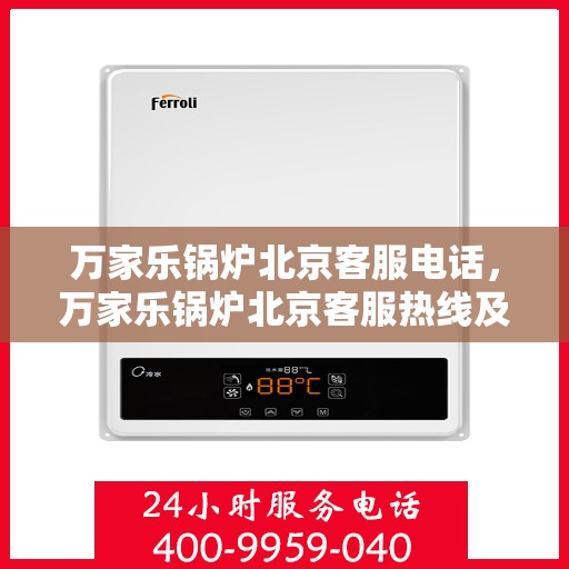 万家乐锅炉北京客服电话，万家乐锅炉北京客服热线及联系方式解析