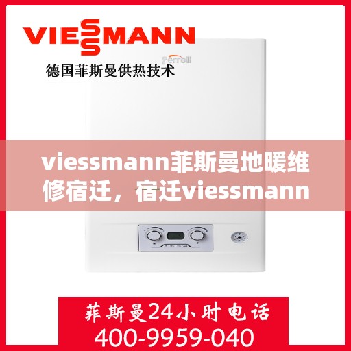 viessmann菲斯曼地暖维修宿迁，宿迁viessmann菲斯曼地暖故障解析与快速维修指南
