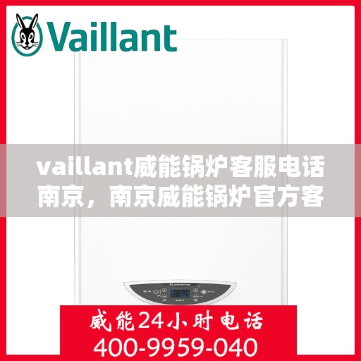 vaillant威能锅炉客服电话南京，南京威能锅炉官方客服热线及联系方式