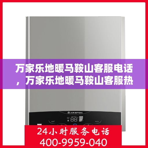 万家乐地暖马鞍山客服电话，万家乐地暖马鞍山客服热线｜专业咨询与售后服务