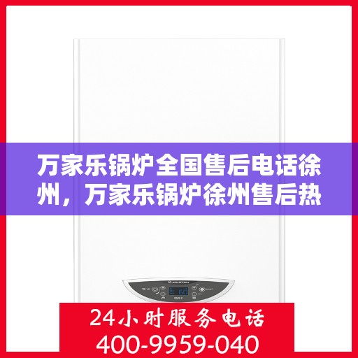 万家乐锅炉全国售后电话徐州，万家乐锅炉徐州售后热线，专业维修服务在身边