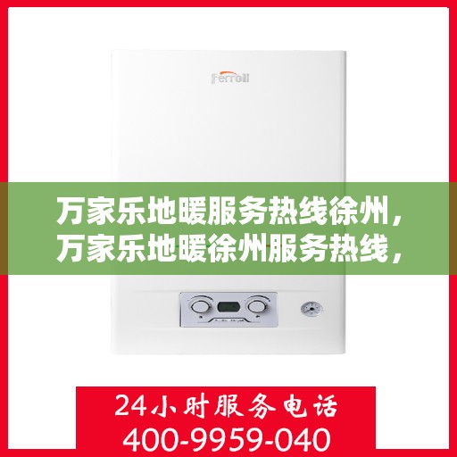 万家乐地暖服务热线徐州，万家乐地暖徐州服务热线，专业温暖您的生活