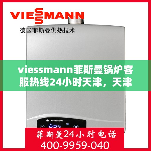 viessmann菲斯曼锅炉客服热线24小时天津，天津viessmann菲斯曼锅炉全天候客服热线，专业解答您的疑虑