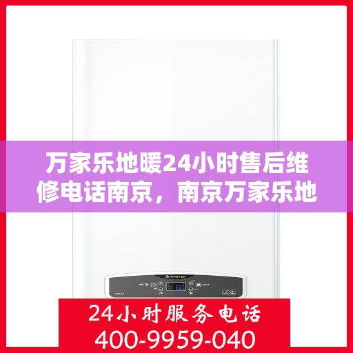 万家乐地暖24小时售后维修电话南京，南京万家乐地暖全天候售后维修服务热线