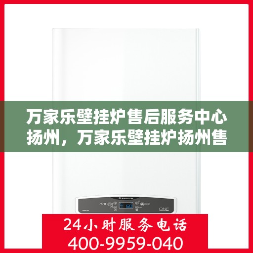 万家乐壁挂炉售后服务中心扬州，万家乐壁挂炉扬州售后服务中心，专业维修，贴心服务