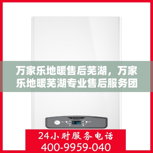 万家乐地暖售后芜湖，万家乐地暖芜湖专业售后服务团队