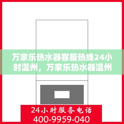 万家乐热水器客服热线24小时温州，万家乐热水器温州24小时客服热线全面服务