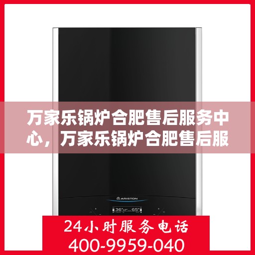 万家乐锅炉合肥售后服务中心，万家乐锅炉合肥售后服务中心，专业维修与优质服务同步进行
