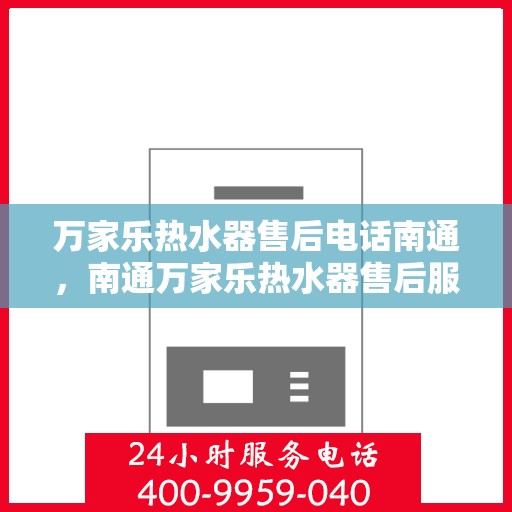 万家乐热水器售后电话南通，南通万家乐热水器售后服务热线及电话支持指南