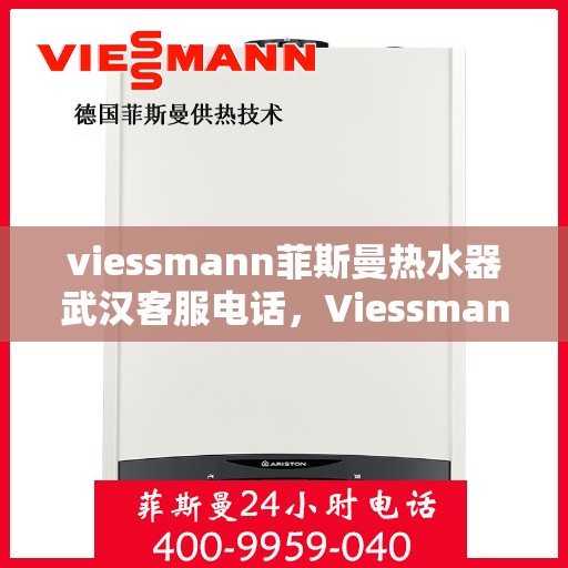 viessmann菲斯曼热水器武汉客服电话，Viessmann菲斯曼热水器武汉客服热线及咨询电话号码
