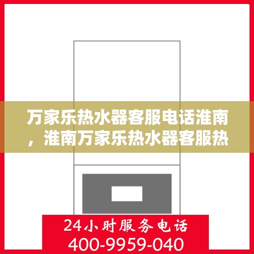 万家乐热水器客服电话淮南，淮南万家乐热水器客服热线全解析