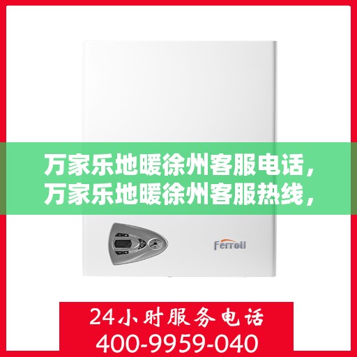 万家乐地暖徐州客服电话，万家乐地暖徐州客服热线，专业解答，温暖您的生活