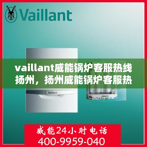 vaillant威能锅炉客服热线扬州，扬州威能锅炉客服热线，专业解答，贴心服务