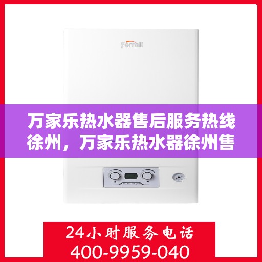 万家乐热水器售后服务热线徐州，万家乐热水器徐州售后服务热线详解