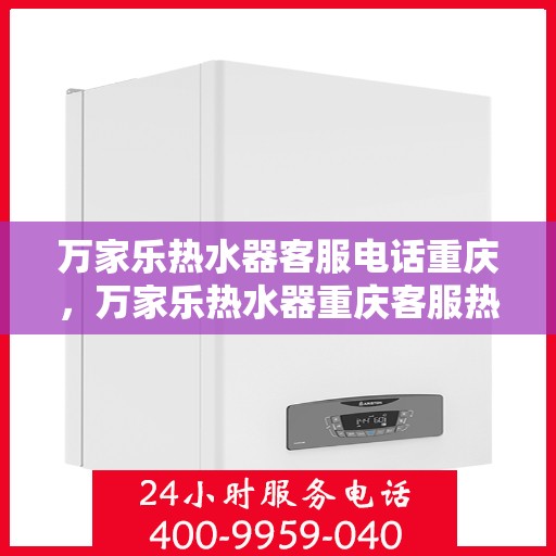 万家乐热水器客服电话重庆，万家乐热水器重庆客服热线咨询与售后支持