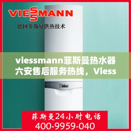 viessmann菲斯曼热水器六安售后服务热线，Viessmann菲斯曼热水器六安售后服务热线，专业贴心，温暖您的生活