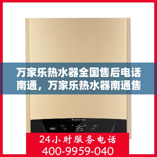 万家乐热水器全国售后电话南通，万家乐热水器南通售后热线，专业维修服务保障