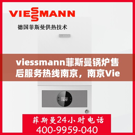viessmann菲斯曼锅炉售后服务热线南京，南京Viessmann菲斯曼锅炉售后服务热线全攻略
