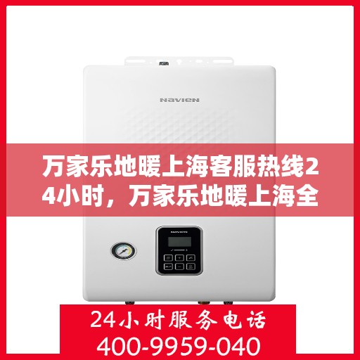 万家乐地暖上海客服热线24小时，万家乐地暖上海全天候客服热线，贴心服务不打烊