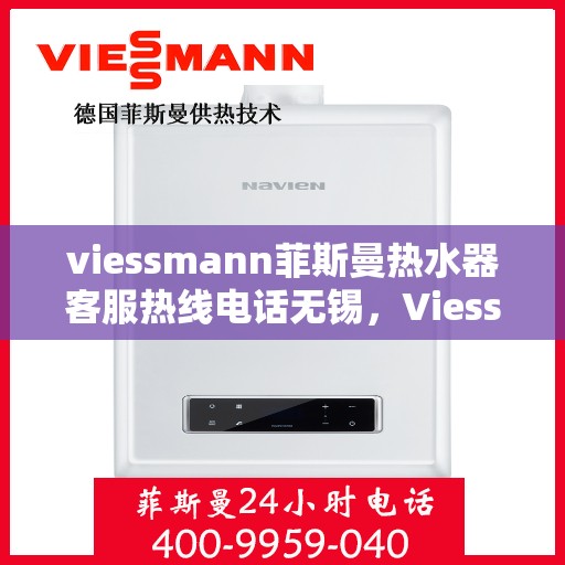 viessmann菲斯曼热水器客服热线电话无锡，Viessmann菲斯曼热水器无锡客服热线电话及售后维修服务指南