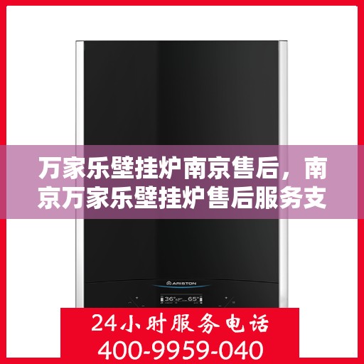 万家乐壁挂炉南京售后，南京万家乐壁挂炉售后服务支持全面解析