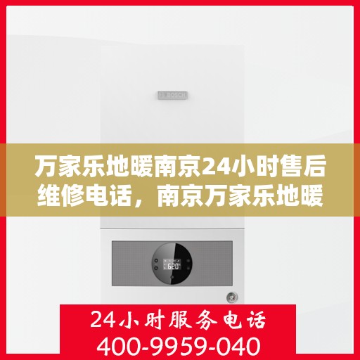 万家乐地暖南京24小时售后维修电话，南京万家乐地暖全天候售后维修热线公布！