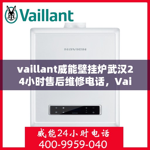 vaillant威能壁挂炉武汉24小时售后维修电话，Vaillant威能壁挂炉武汉售后维修热线，全天候服务保障，专业解决您的壁挂炉问题