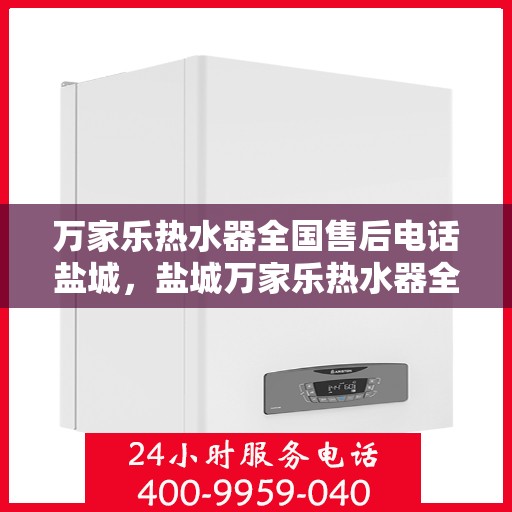 万家乐热水器全国售后电话盐城，盐城万家乐热水器全国售后电话服务专线