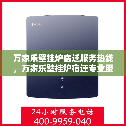 万家乐壁挂炉宿迁服务热线，万家乐壁挂炉宿迁专业服务热线，贴心服务温暖您的家