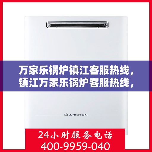 万家乐锅炉镇江客服热线，镇江万家乐锅炉客服热线，专业解答，贴心服务