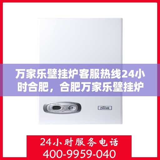 万家乐壁挂炉客服热线24小时合肥，合肥万家乐壁挂炉全天候客服热线，贴心服务不打烊