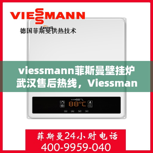 viessmann菲斯曼壁挂炉武汉售后热线，Viessmann菲斯曼壁挂炉武汉售后服务热线及支持一览