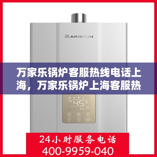 万家乐锅炉客服热线电话上海，万家乐锅炉上海客服热线电话全解析