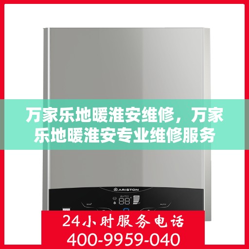万家乐地暖淮安维修，万家乐地暖淮安专业维修服务
