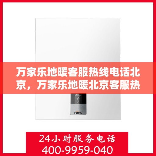 万家乐地暖客服热线电话北京，万家乐地暖北京客服热线电话全攻略