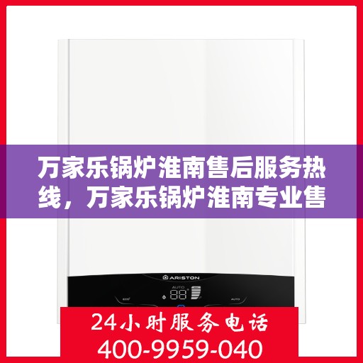 万家乐锅炉淮南售后服务热线，万家乐锅炉淮南专业售后服务热线揭秘