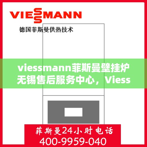 viessmann菲斯曼壁挂炉无锡售后服务中心，Viessmann菲斯曼壁挂炉无锡售后服务中心，专业维修与优质服务
