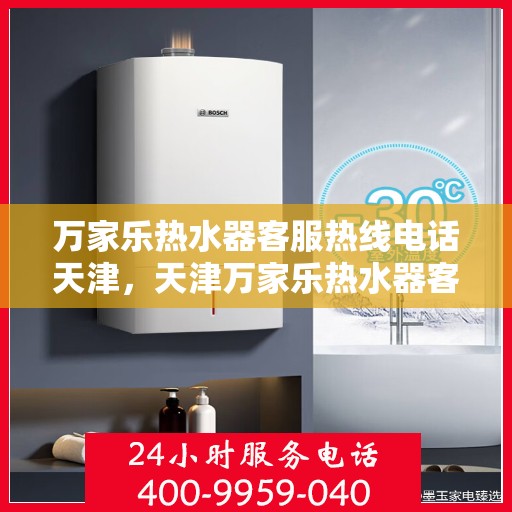 万家乐热水器客服热线电话天津，天津万家乐热水器客服热线电话详解