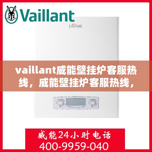 vaillant威能壁挂炉客服热线，威能壁挂炉客服热线，专业解答，贴心服务