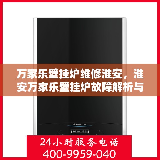 万家乐壁挂炉维修淮安，淮安万家乐壁挂炉故障解析与快速维修指南