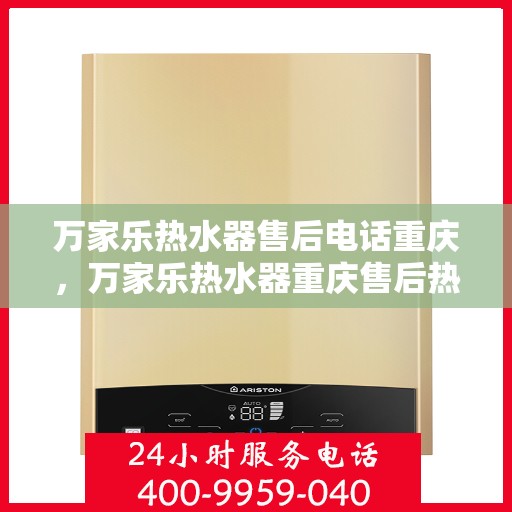 万家乐热水器售后电话重庆，万家乐热水器重庆售后热线及服务一览