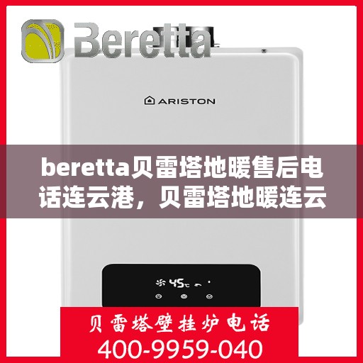 beretta贝雷塔地暖售后电话连云港，贝雷塔地暖连云港售后专线支持服务电话