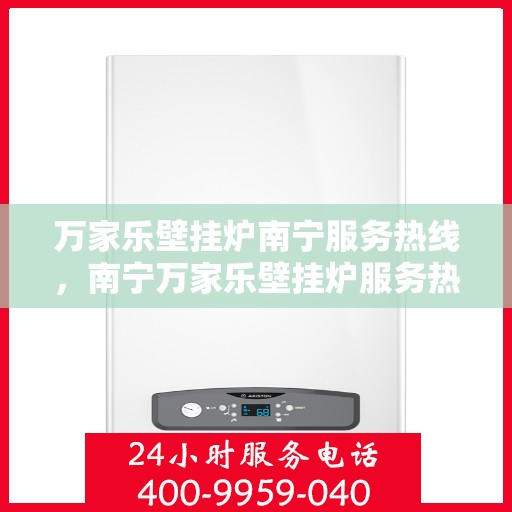 万家乐壁挂炉南宁服务热线，南宁万家乐壁挂炉服务热线，专业维修、安装及售后支持