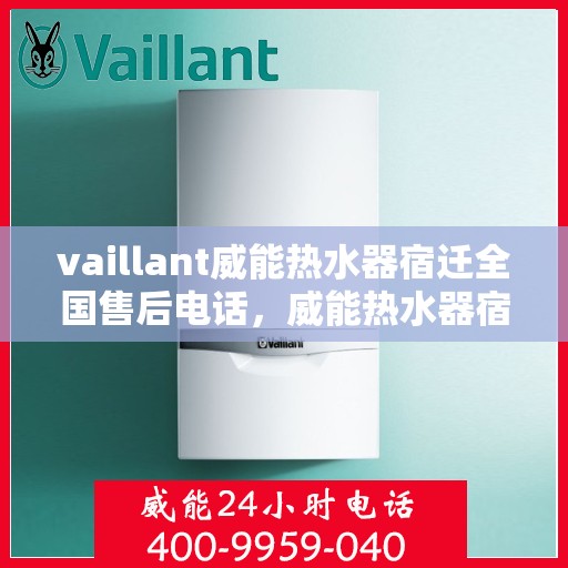 vaillant威能热水器宿迁全国售后电话，威能热水器宿迁售后热线，专业维修与全方位服务保障