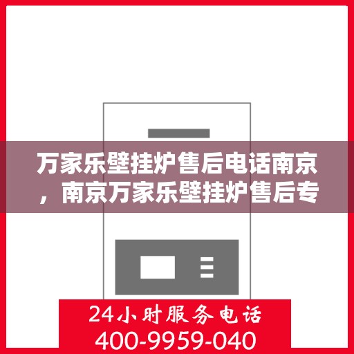 万家乐壁挂炉售后电话南京，南京万家乐壁挂炉售后专业维修服务及电话