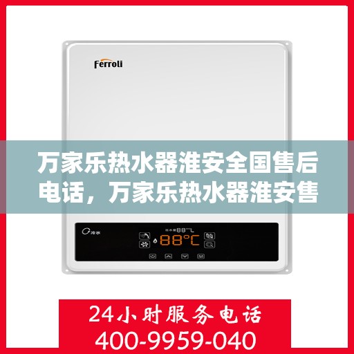 万家乐热水器淮安全国售后电话，万家乐热水器淮安售后热线公布，全国统一服务电话查询